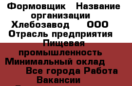 Формовщик › Название организации ­ Хлебозавод №1, ООО › Отрасль предприятия ­ Пищевая промышленность › Минимальный оклад ­ 15 000 - Все города Работа » Вакансии   . Башкортостан респ.,Баймакский р-н